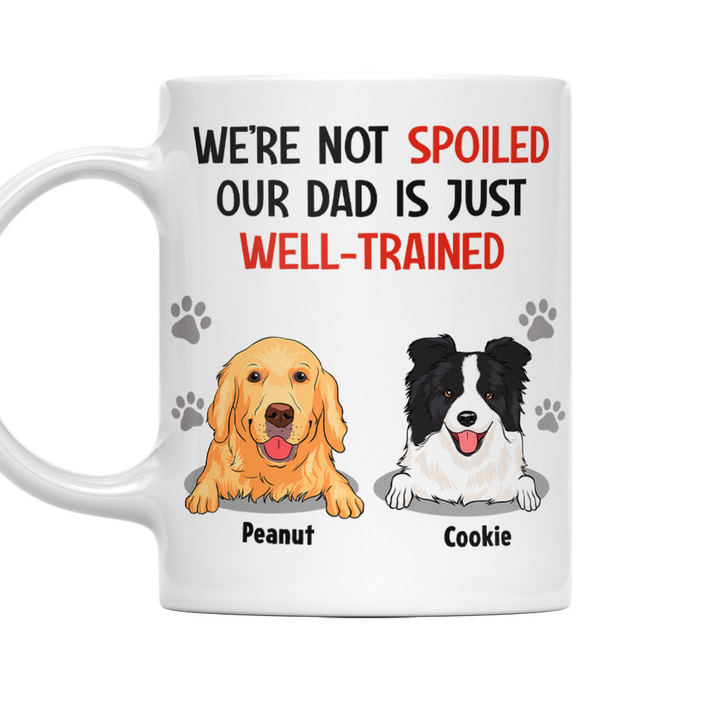 Im Not Spoiled My Dad Is Just Well Trained - Unique Personalized Custom Coffee Mug for Pet Lovers