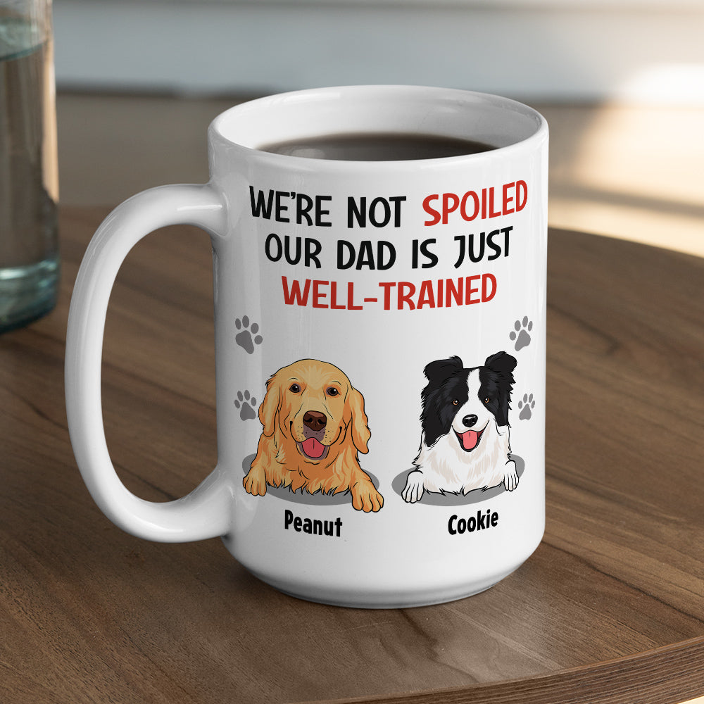 Im Not Spoiled My Dad Is Just Well Trained - Unique Personalized Custom Coffee Mug for Pet Lovers