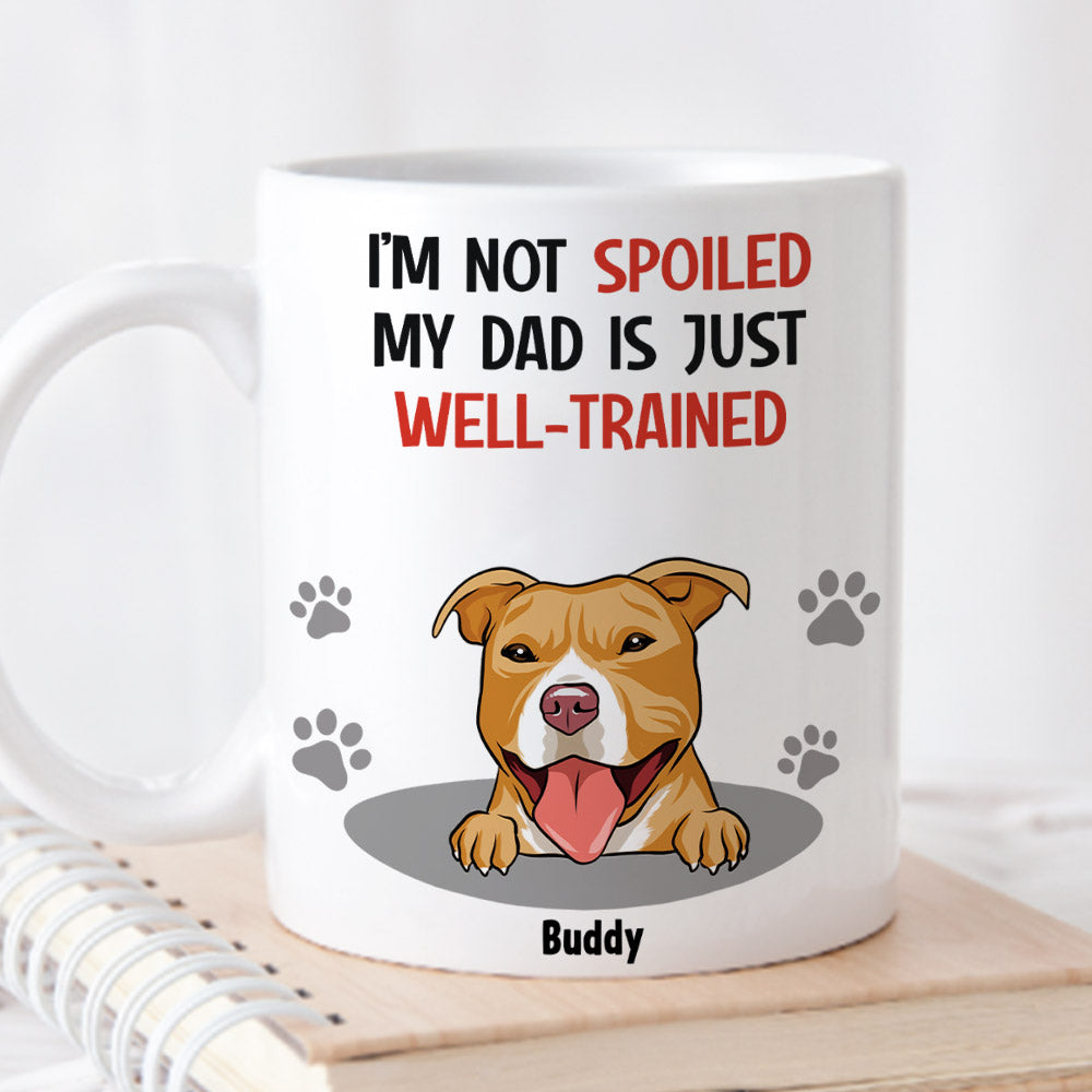 Im Not Spoiled My Dad Is Just Well Trained - Unique Personalized Custom Coffee Mug for Pet Lovers