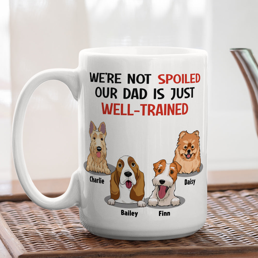 Im Not Spoiled My Dad Is Just Well Trained - Unique Personalized Custom Coffee Mug for Pet Lovers