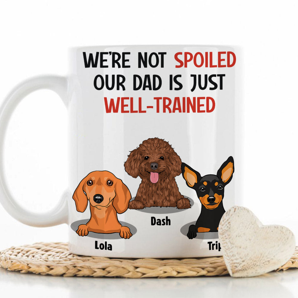 Im Not Spoiled My Dad Is Just Well Trained - Unique Personalized Custom Coffee Mug for Pet Lovers