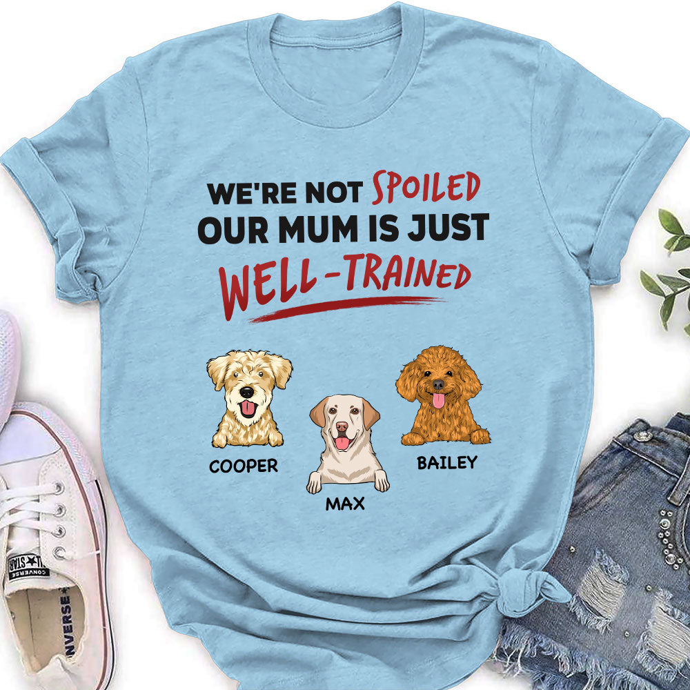 Unique Personalized Custom Women's T-shirt - 'We Are Not Spoiled Our Mom Is Just Well Trained' for Pet Lovers