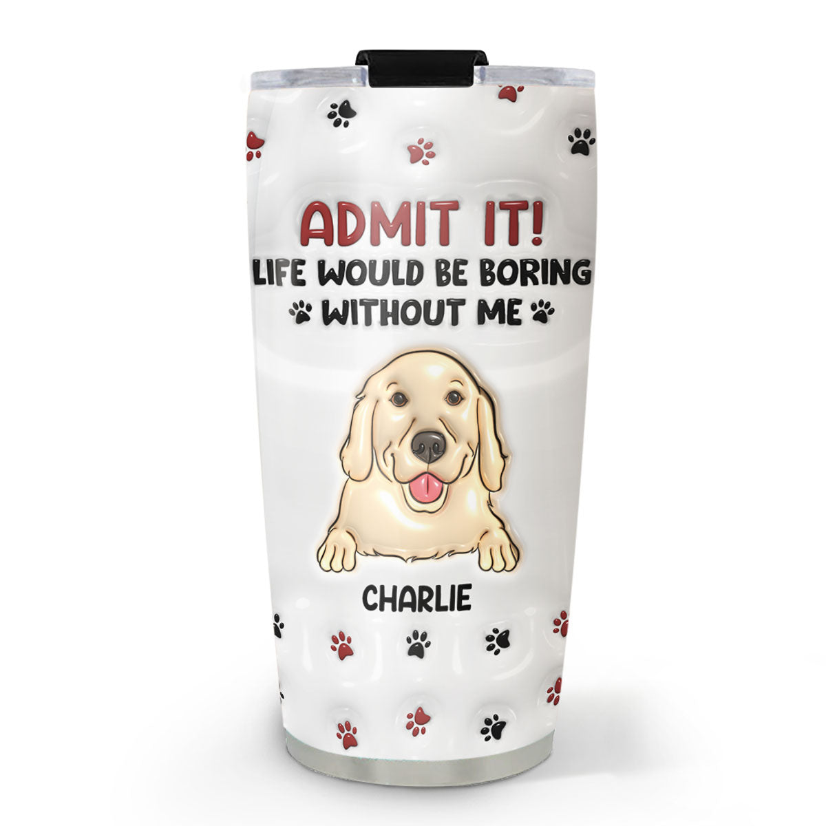 Life Would Be Boring Without Me - Personalized Custom 3D Inflated Effect 20oz Stainless Steel Tumbler with Long-Lasting Temperature Insulation