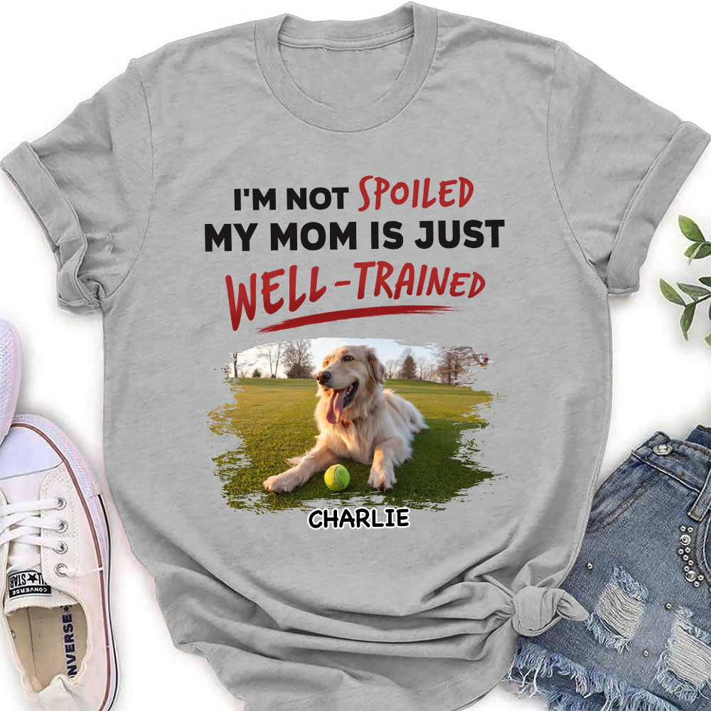 Unique Personalized Custom Women's T-shirt - 'We Are Not Spoiled Our Mom Is Just Well Trained' for Pet Lovers