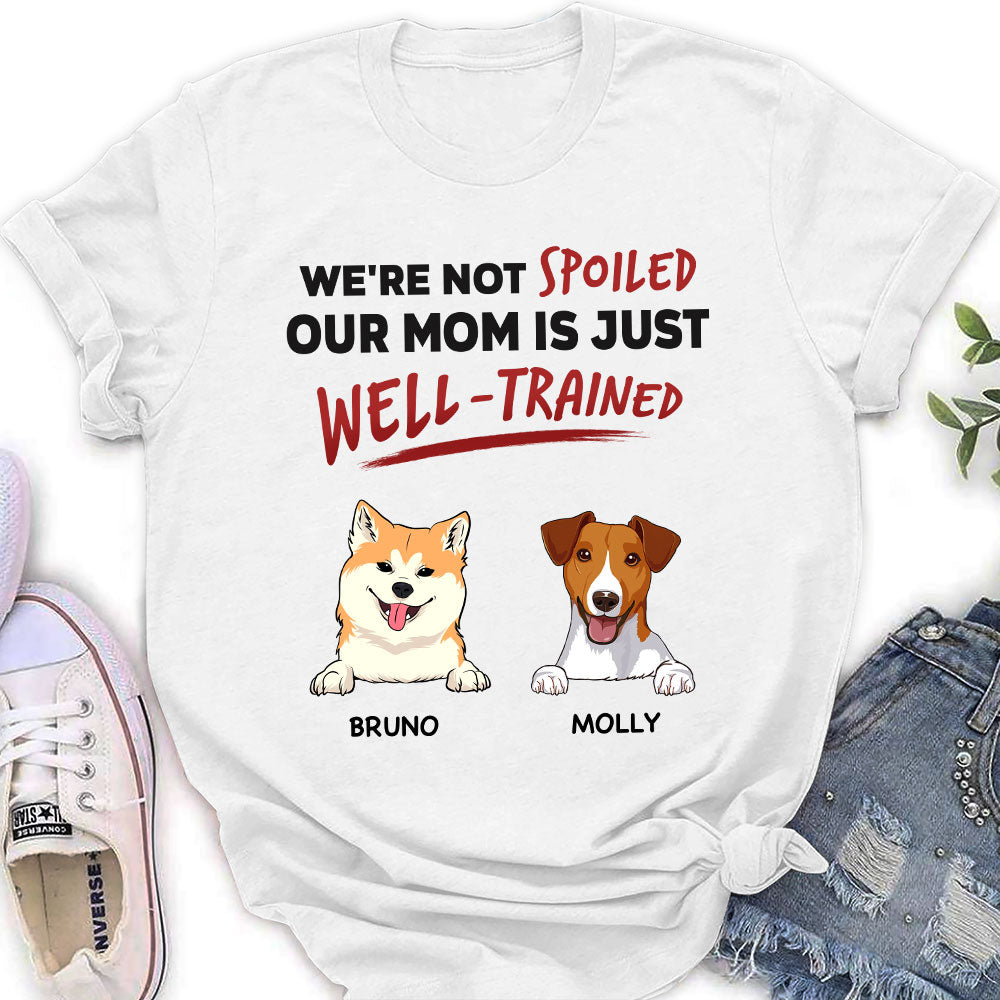 Unique Personalized Custom Women's T-shirt - 'We Are Not Spoiled Our Mom Is Just Well Trained' for Pet Lovers