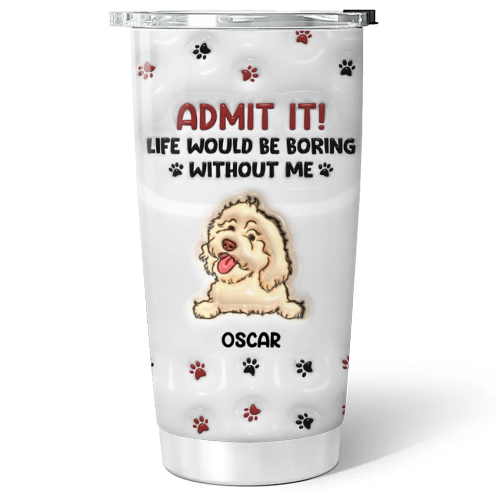 Life Would Be Boring Without Me - Personalized Custom 3D Inflated Effect 20oz Stainless Steel Tumbler with Long-Lasting Temperature Insulation